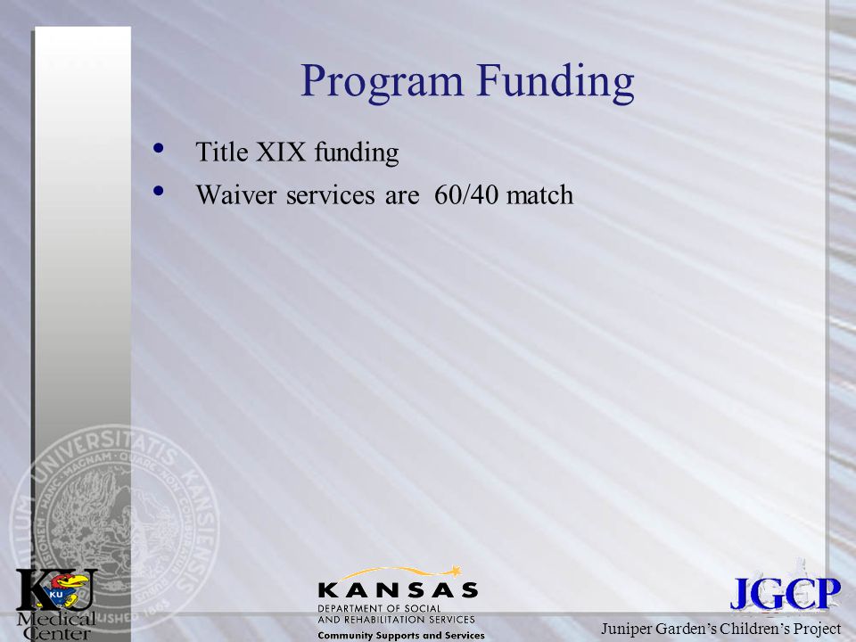Juniper Garden’s Children’s Project Program Funding Title XIX funding Waiver services are 60/40 match
