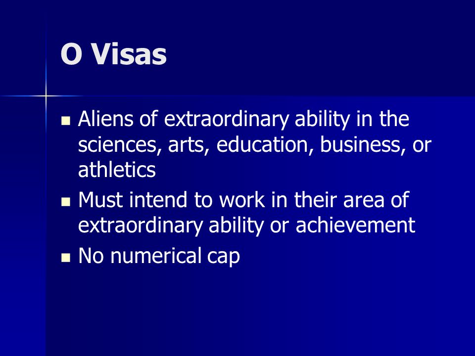 O Visas Aliens of extraordinary ability in the sciences, arts, education, business, or athletics Must intend to work in their area of extraordinary ability or achievement No numerical cap