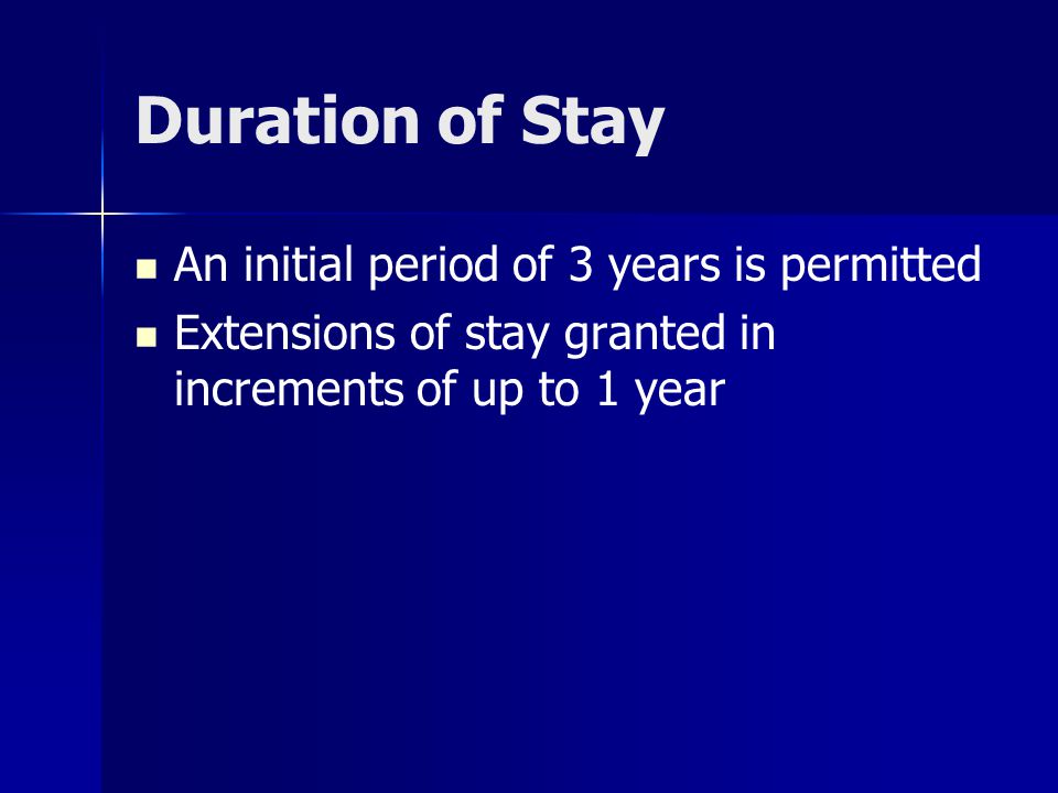 Duration of Stay An initial period of 3 years is permitted Extensions of stay granted in increments of up to 1 year