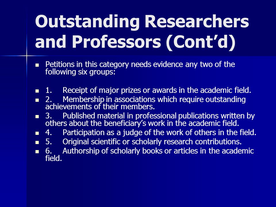 Outstanding Researchers and Professors (Cont’d) Petitions in this category needs evidence any two of the following six groups: 1.Receipt of major prizes or awards in the academic field.
