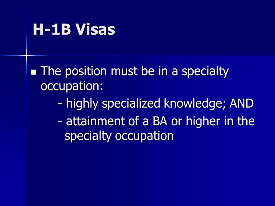 H-1B Visas The position must be in a specialty occupation: The position must be in a specialty occupation: - highly specialized knowledge; AND - attainment of a BA or higher in the specialty occupation