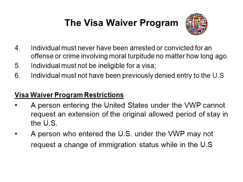 The Visa Waiver Program 4.Individual must never have been arrested or convicted for an offense or crime involving moral turpitude no matter how long ago.