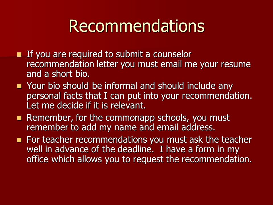 Recommendations If you are required to submit a counselor recommendation letter you must  me your resume and a short bio.