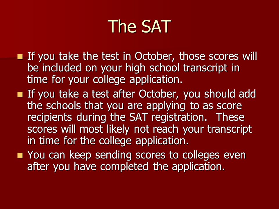 The SAT If you take the test in October, those scores will be included on your high school transcript in time for your college application.