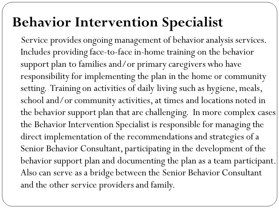 Behavior Intervention Specialist Service provides ongoing management of behavior analysis services.