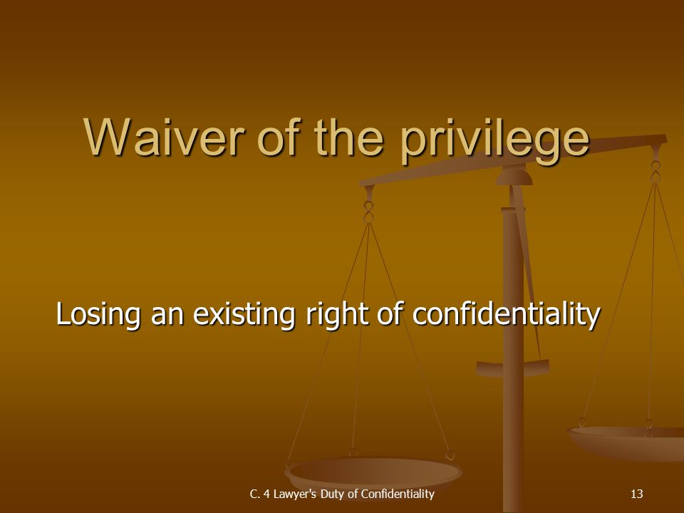 Losing an existing right of confidentiality Waiver of the privilege C.
