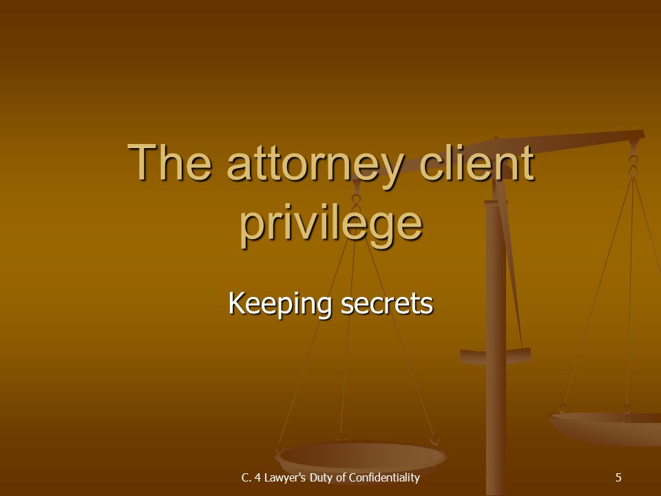 Keeping secrets The attorney client privilege C. 4 Lawyer s Duty of Confidentiality5