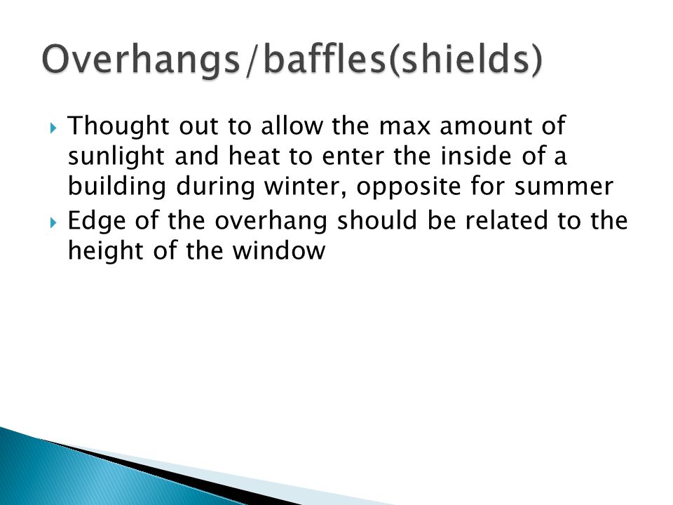  Thought out to allow the max amount of sunlight and heat to enter the inside of a building during winter, opposite for summer  Edge of the overhang should be related to the height of the window