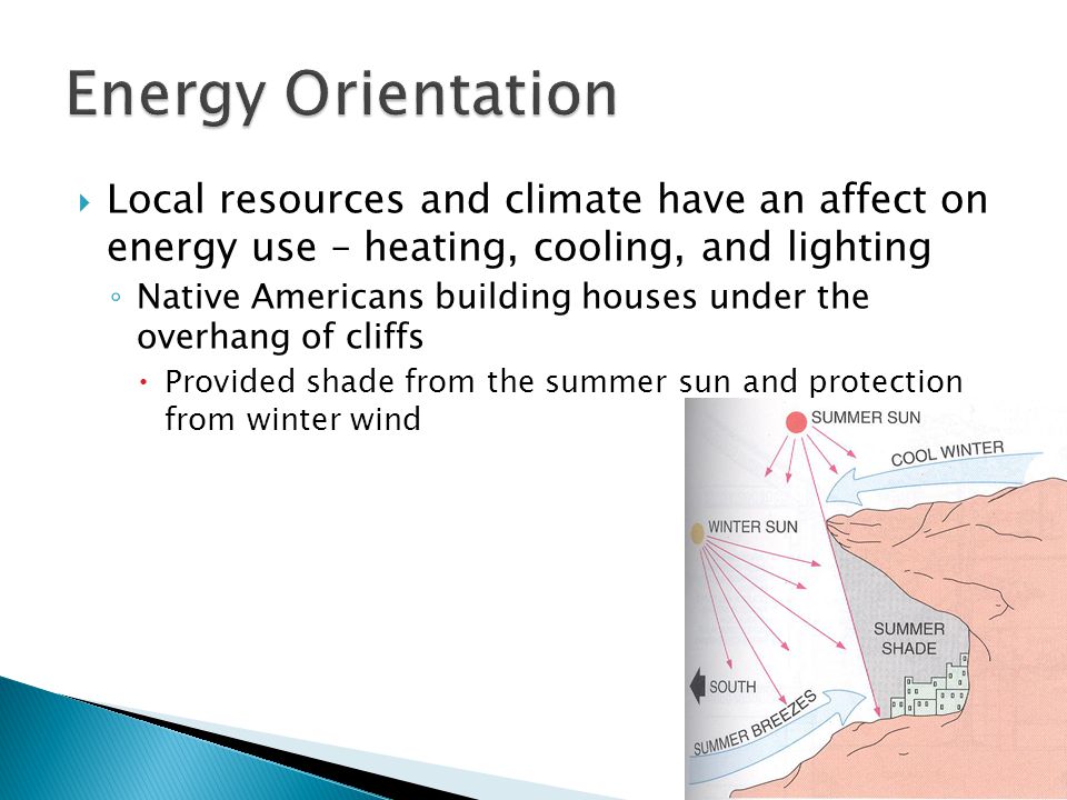  Local resources and climate have an affect on energy use – heating, cooling, and lighting ◦ Native Americans building houses under the overhang of cliffs  Provided shade from the summer sun and protection from winter wind