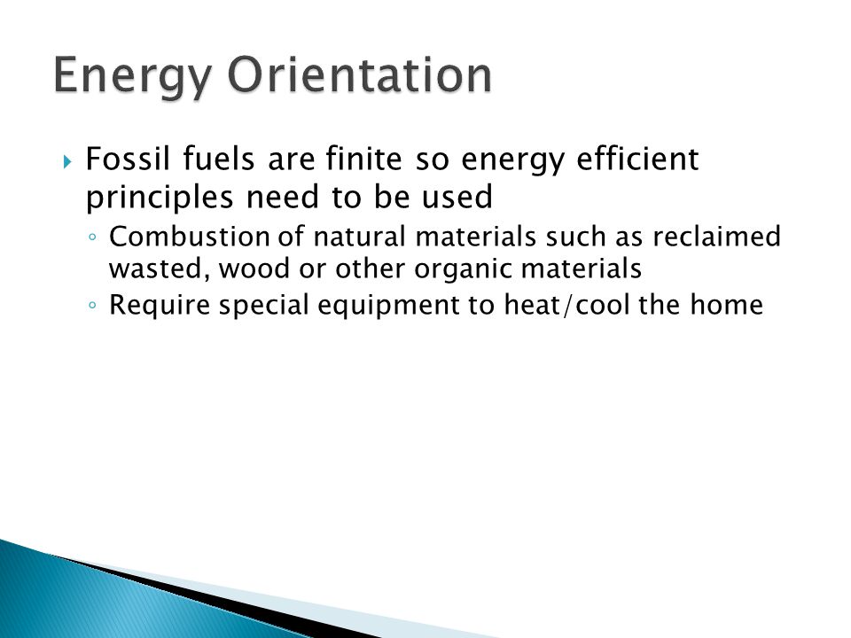  Fossil fuels are finite so energy efficient principles need to be used ◦ Combustion of natural materials such as reclaimed wasted, wood or other organic materials ◦ Require special equipment to heat/cool the home