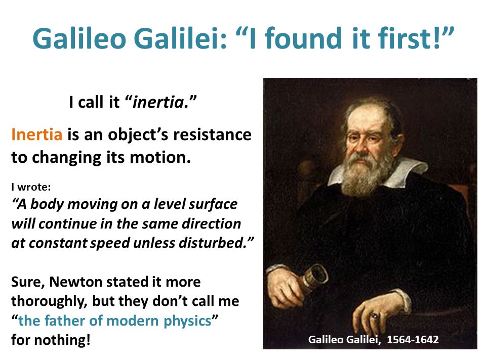 Galileo Galilei: I found it first! I call it inertia. Inertia is an object’s resistance to changing its motion.