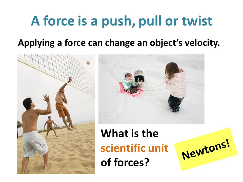 A force is a push, pull or twist Applying a force can change an object’s velocity.