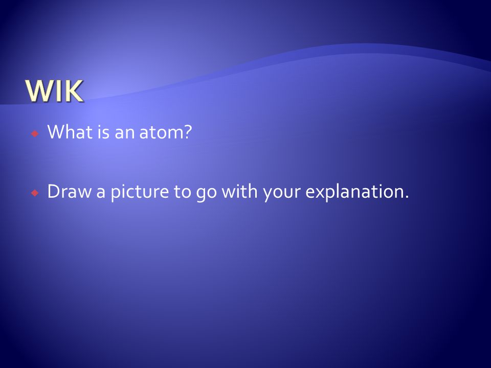  What is an atom  Draw a picture to go with your explanation.