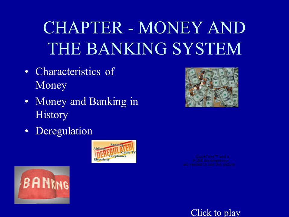 CHAPTER - MONEY AND THE BANKING SYSTEM Characteristics of Money Money and Banking in History Deregulation Click to play