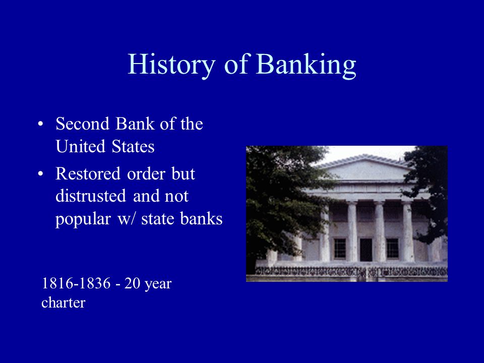 History of Banking Second Bank of the United States Restored order but distrusted and not popular w/ state banks year charter