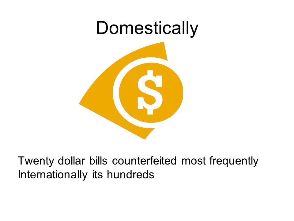 Domestically Twenty dollar bills counterfeited most frequently Internationally its hundreds