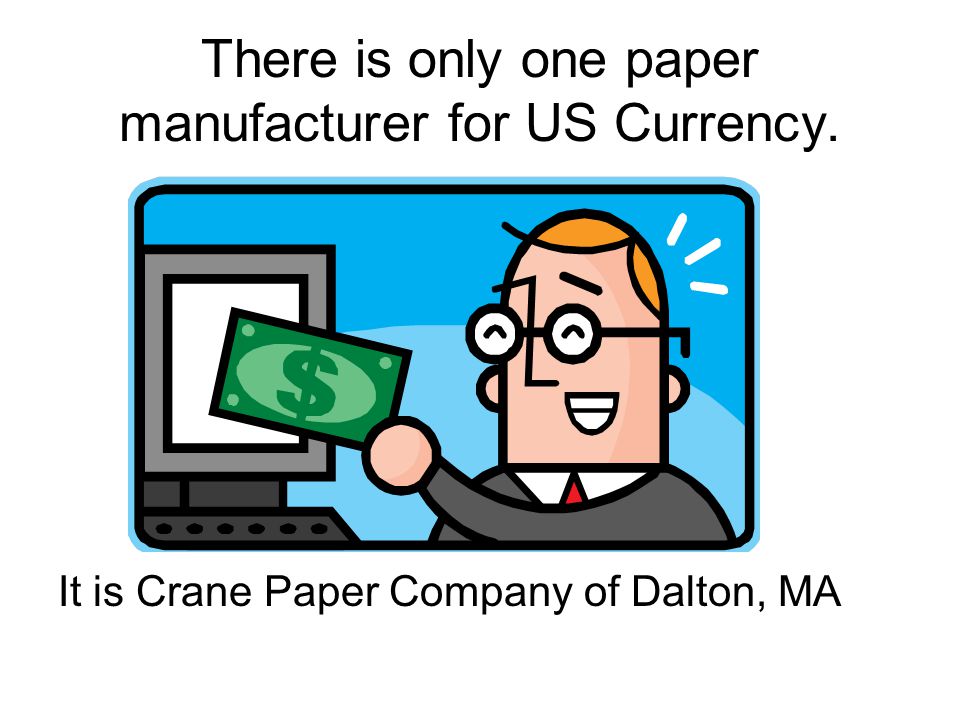 There is only one paper manufacturer for US Currency. It is Crane Paper Company of Dalton, MA
