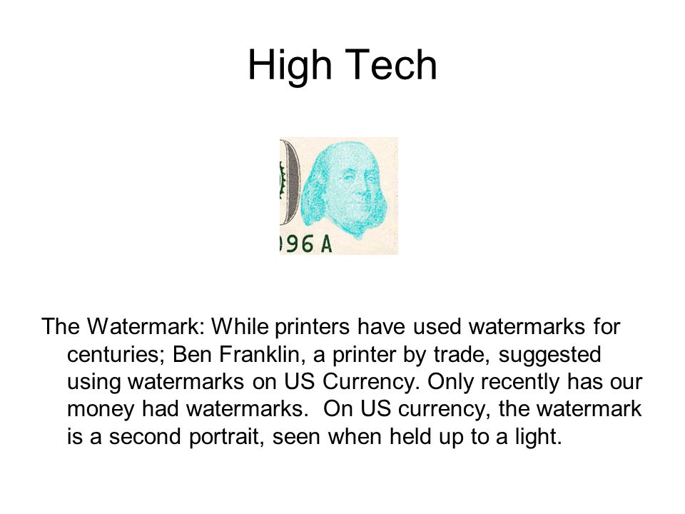 High Tech The Watermark: While printers have used watermarks for centuries; Ben Franklin, a printer by trade, suggested using watermarks on US Currency.