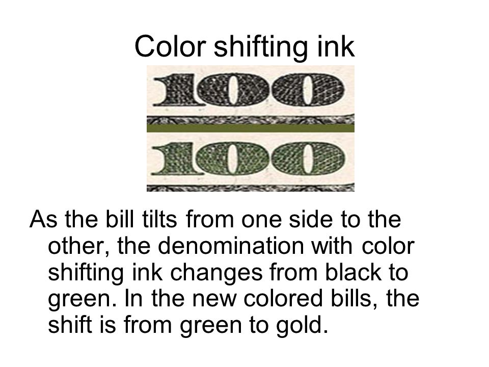 Color shifting ink As the bill tilts from one side to the other, the denomination with color shifting ink changes from black to green.