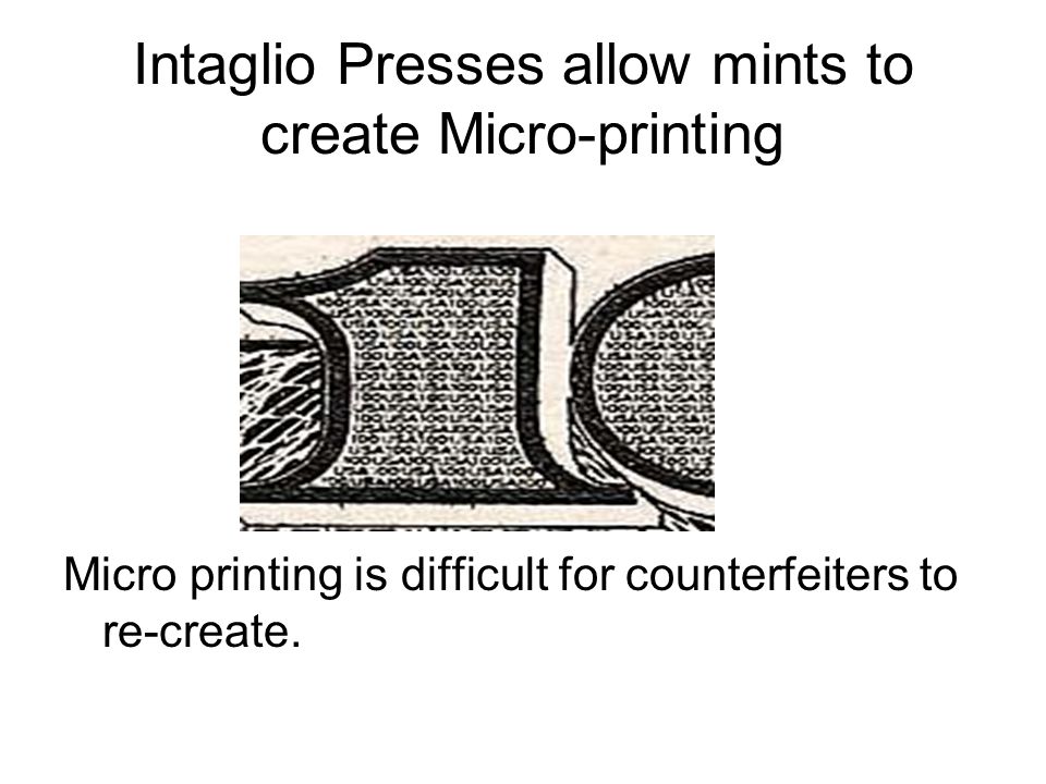 Intaglio Presses allow mints to create Micro-printing Micro printing is difficult for counterfeiters to re-create.