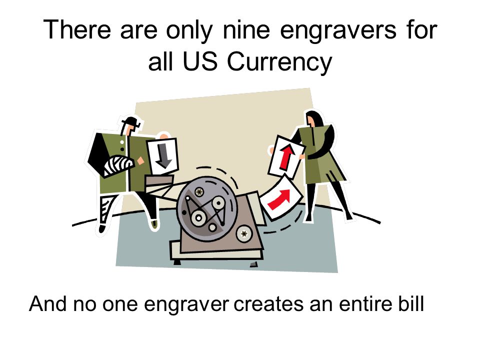 There are only nine engravers for all US Currency And no one engraver creates an entire bill