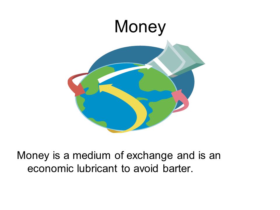 Money Money is a medium of exchange and is an economic lubricant to avoid barter.