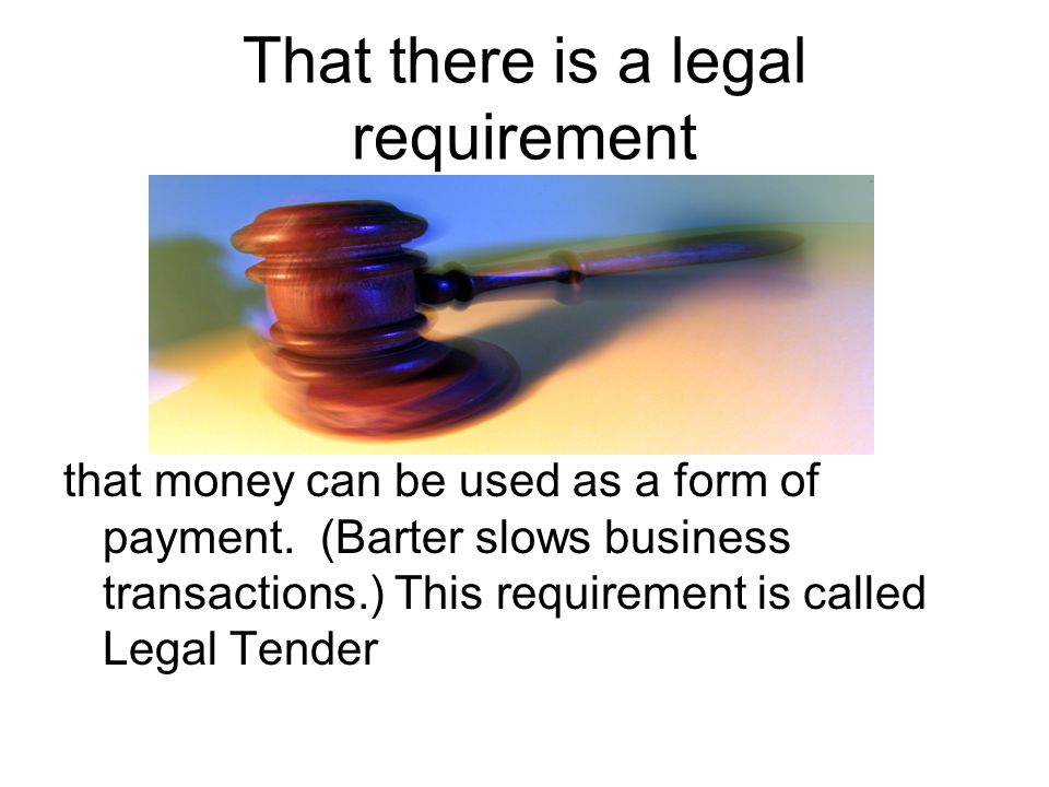 That there is a legal requirement that money can be used as a form of payment.