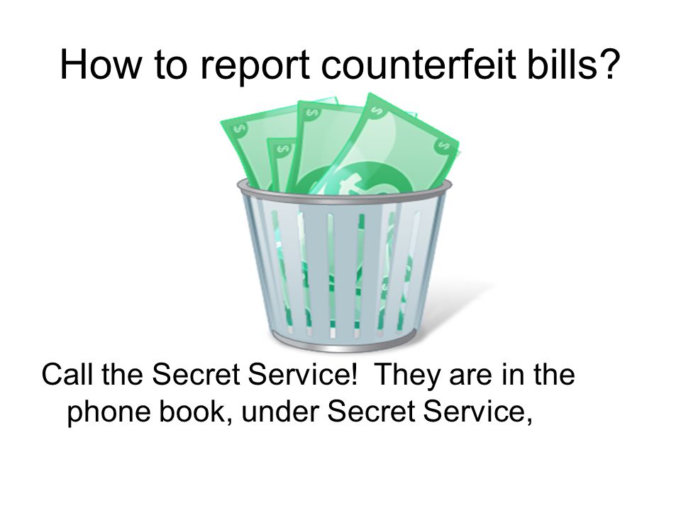 How to report counterfeit bills. Call the Secret Service.