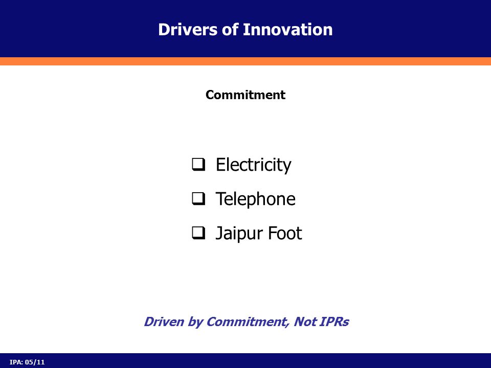  Electricity  Telephone  Jaipur Foot Drivers of Innovation Driven by Commitment, Not IPRs Commitment IPA: 05/11