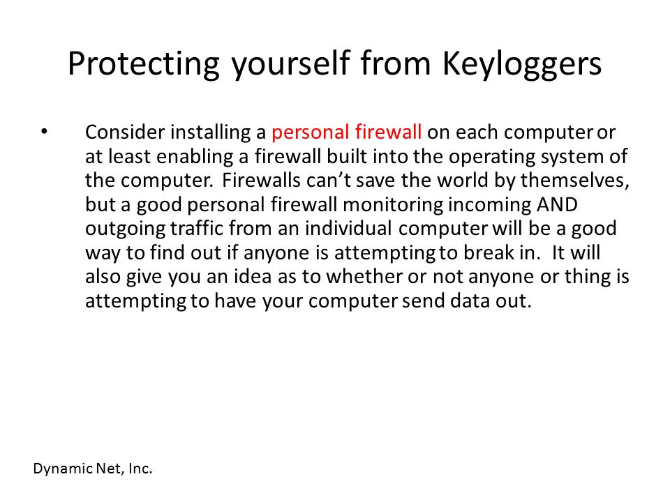 Protecting yourself from Keyloggers Consider installing a personal firewall on each computer or at least enabling a firewall built into the operating system of the computer.