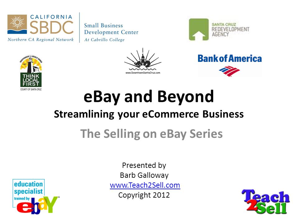 eBay and Beyond Streamlining your eCommerce Business The Selling on eBay Series Presented by Barb Galloway   Copyright 2012
