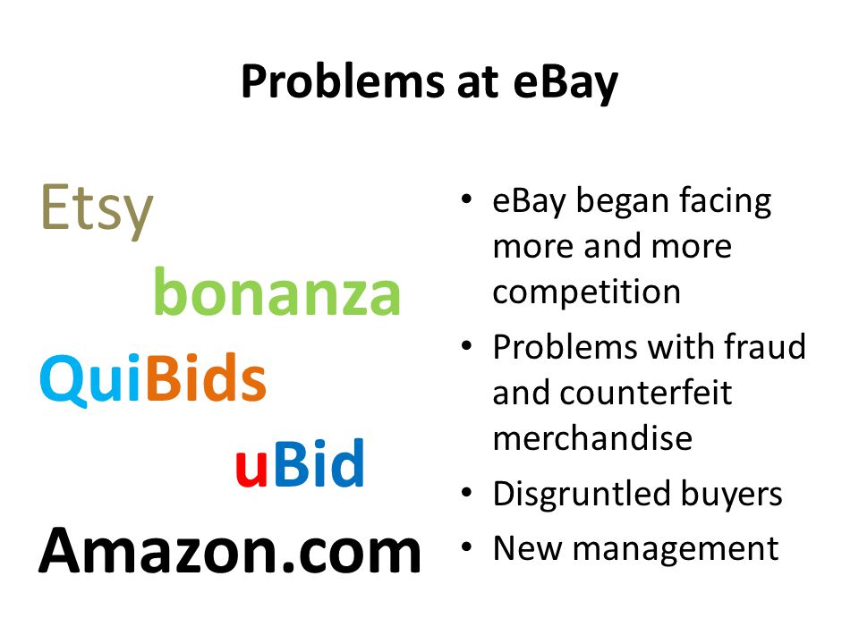 Problems at eBay eBay began facing more and more competition Problems with fraud and counterfeit merchandise Disgruntled buyers New management Etsy bonanza QuiBids uBid Amazon.com