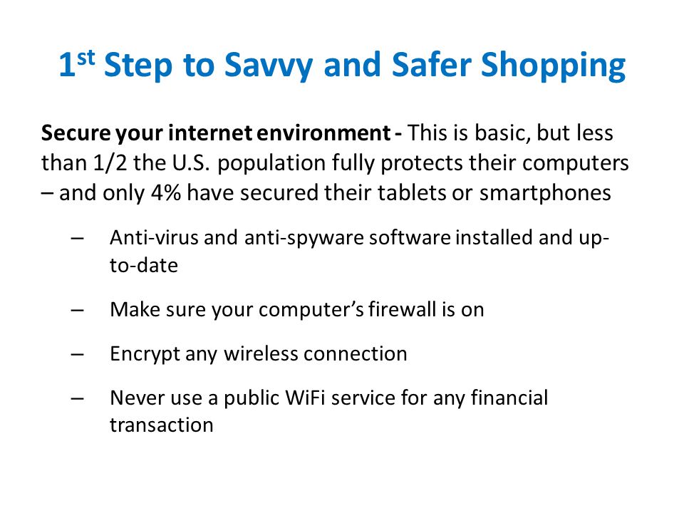 1 st Step to Savvy and Safer Shopping Secure your internet environment - This is basic, but less than 1/2 the U.S.