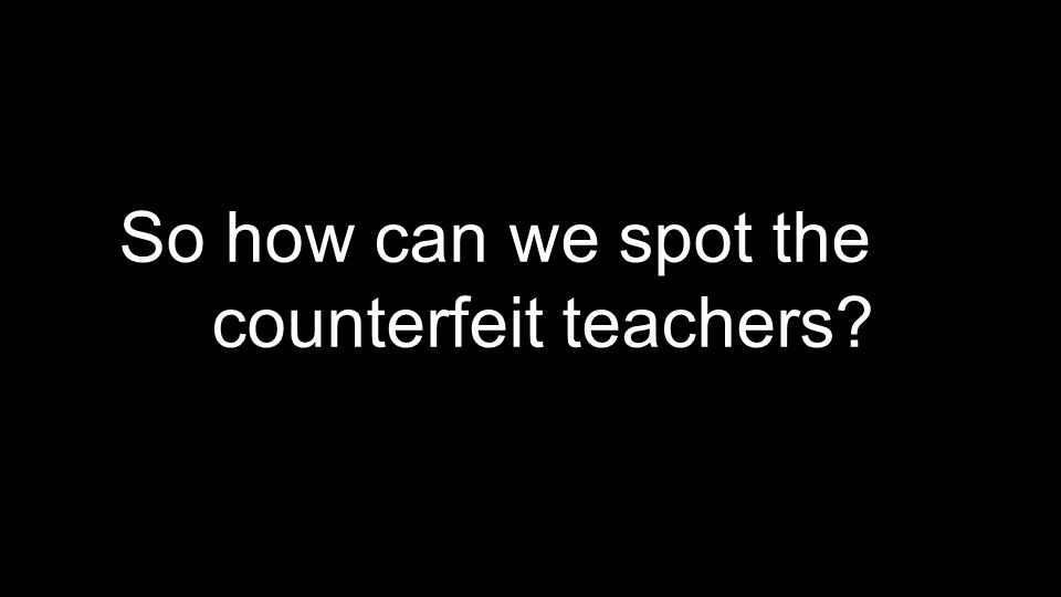 So how can we spot the counterfeit teachers
