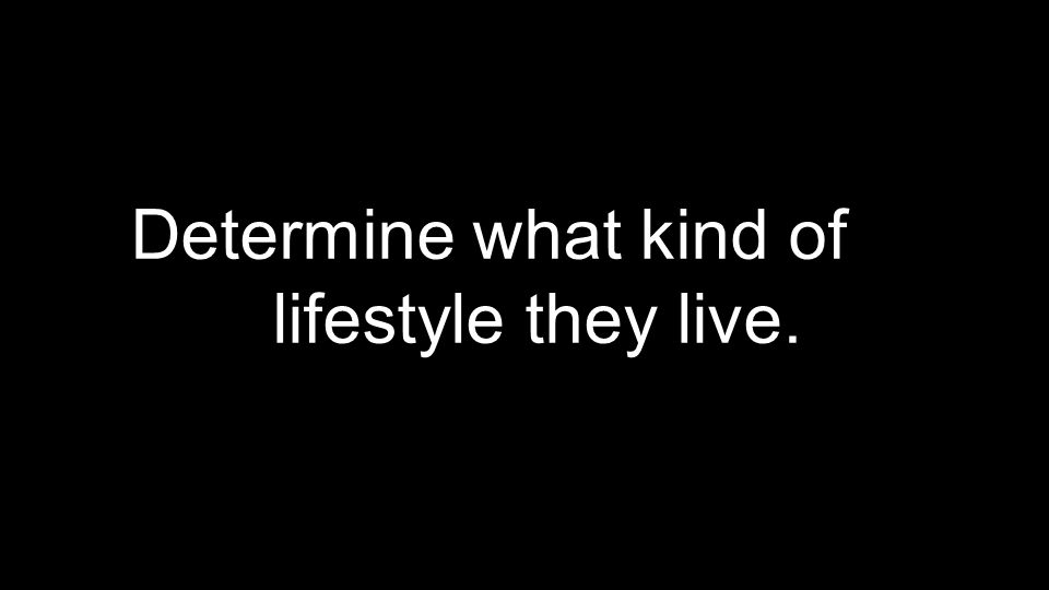 Determine what kind of lifestyle they live.