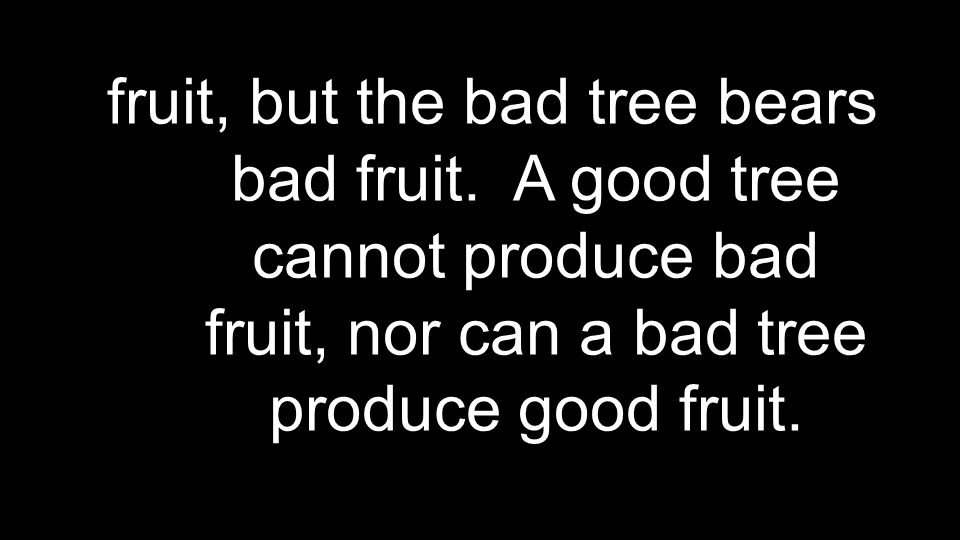 fruit, but the bad tree bears bad fruit.