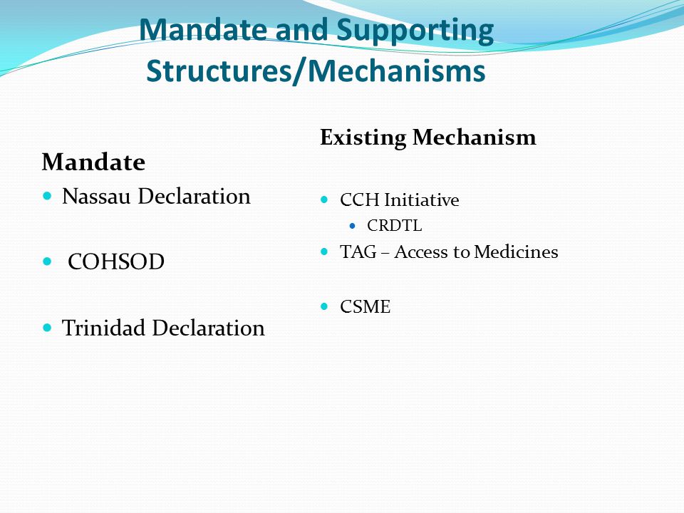 Mandate and Supporting Structures/Mechanisms Mandate Nassau Declaration COHSOD Trinidad Declaration Existing Mechanism CCH Initiative CRDTL TAG – Access to Medicines CSME
