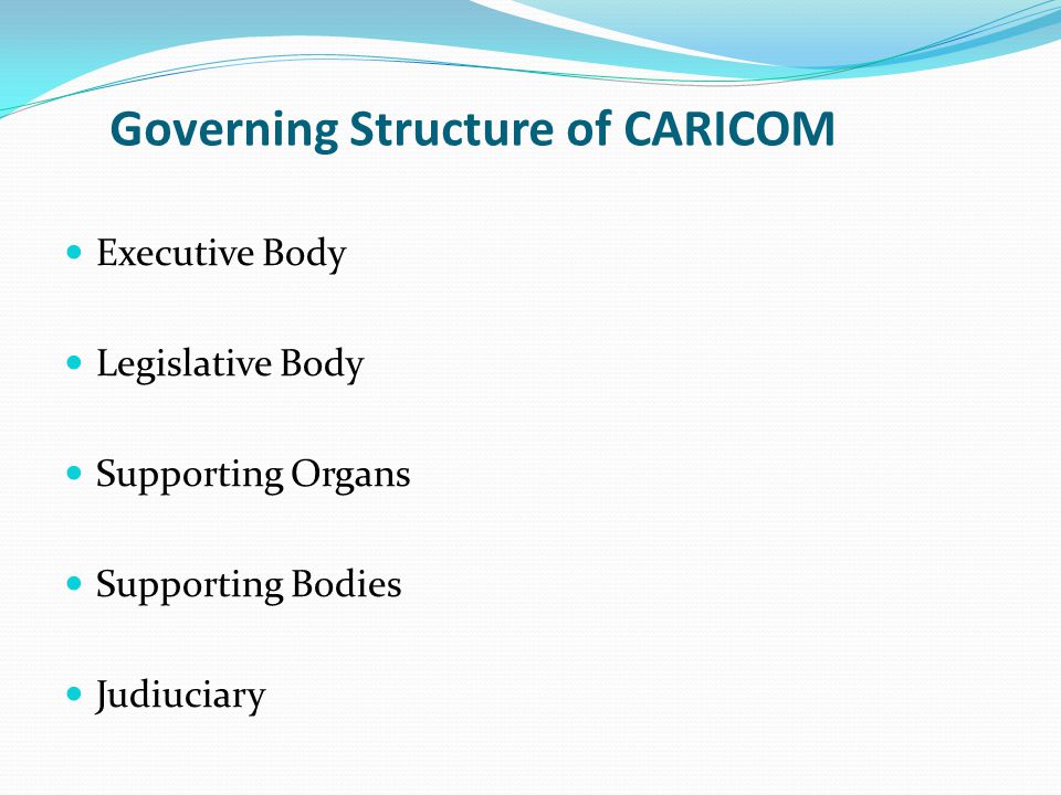 Governing Structure of CARICOM Executive Body Legislative Body Supporting Organs Supporting Bodies Judiuciary