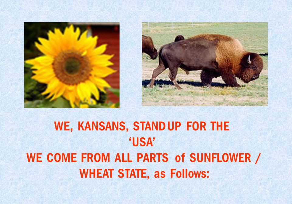WE, KANSANS, STAND UP FOR THE ‘USA’ WE COME FROM ALL PARTS of SUNFLOWER / WHEAT STATE, as Follows: