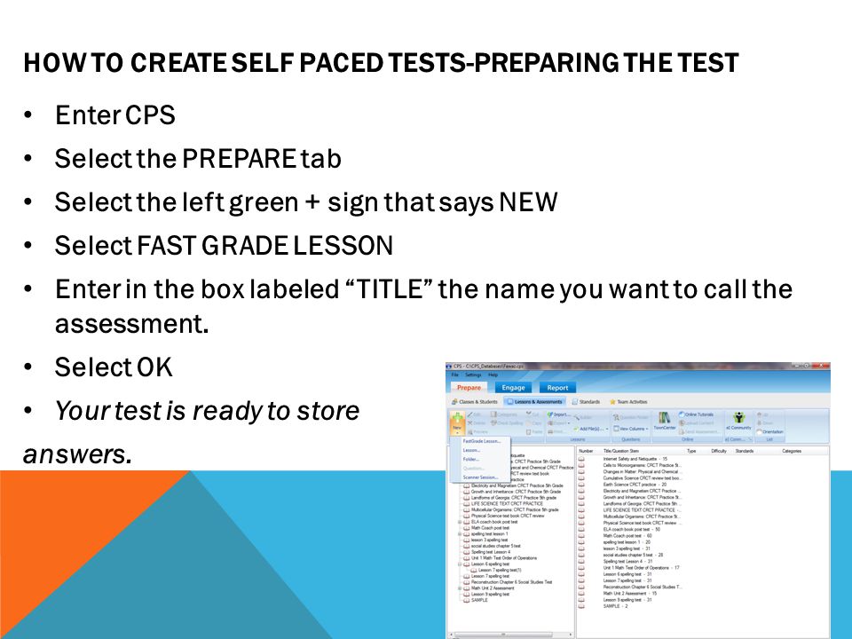 HOW TO CREATE SELF PACED TESTS-PREPARING THE TEST Enter CPS Select the PREPARE tab Select the left green + sign that says NEW Select FAST GRADE LESSON Enter in the box labeled TITLE the name you want to call the assessment.
