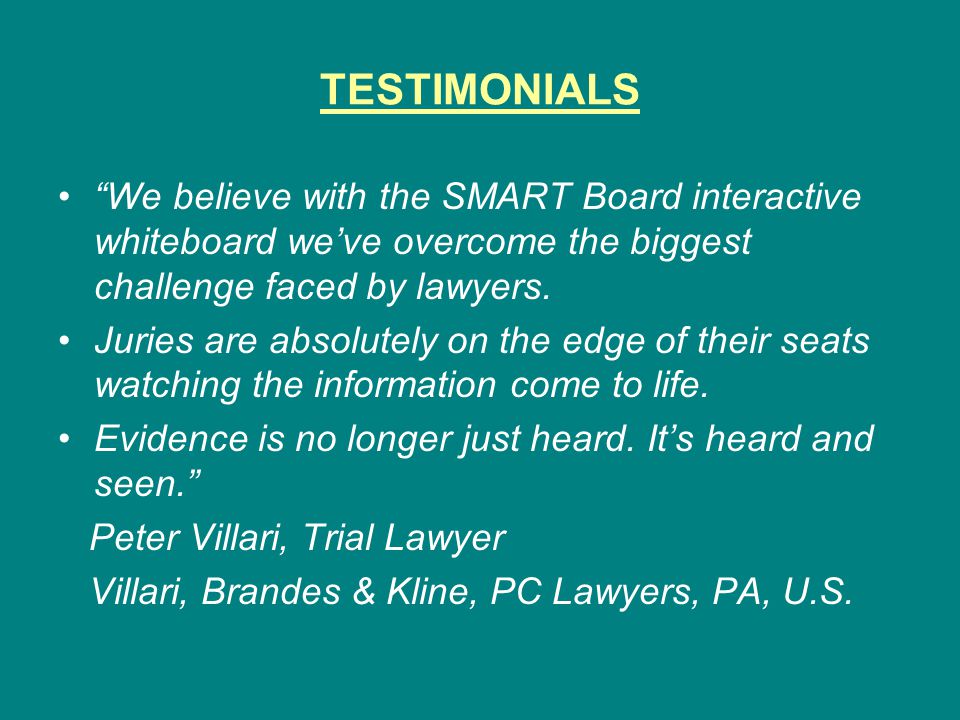 TESTIMONIALS We believe with the SMART Board interactive whiteboard we’ve overcome the biggest challenge faced by lawyers.