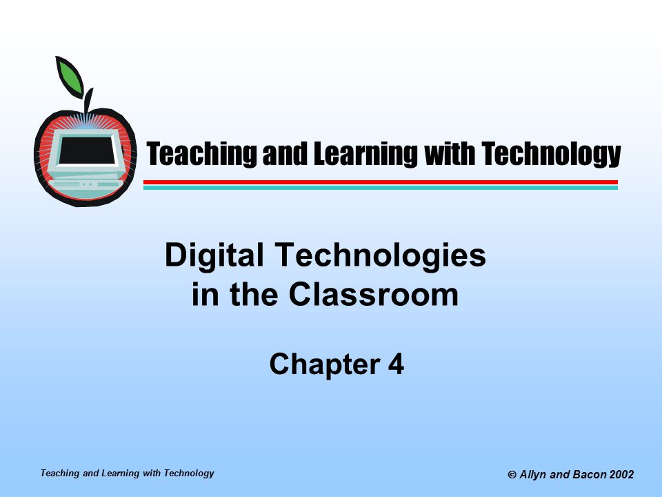 Teaching and Learning with Technology  Allyn and Bacon 2002 Digital Technologies in the Classroom Chapter 4 Teaching and Learning with Technology
