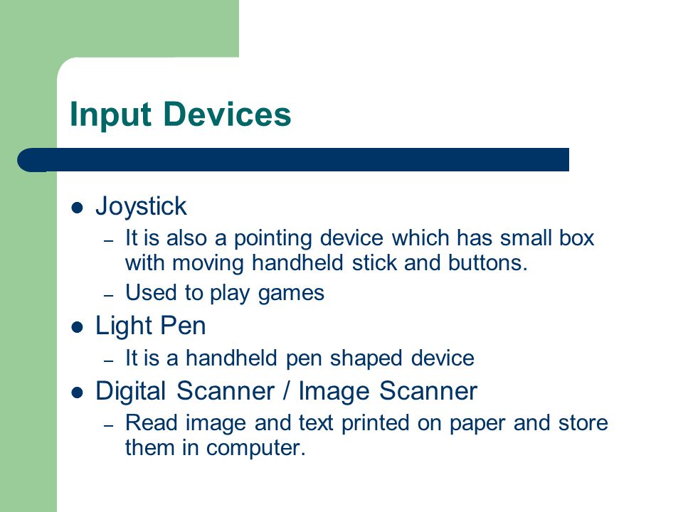Input Devices Joystick – It is also a pointing device which has small box with moving handheld stick and buttons.