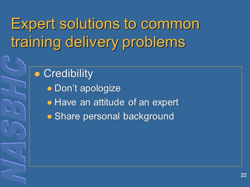 22 Expert solutions to common training delivery problems Credibility Credibility ●Don’t apologize ●Have an attitude of an expert ●Share personal background