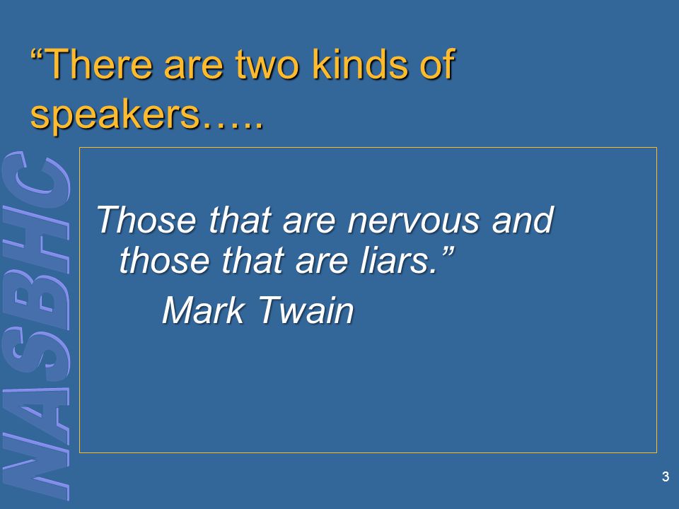 3 There are two kinds of speakers….. Those that are nervous and those that are liars. Mark Twain