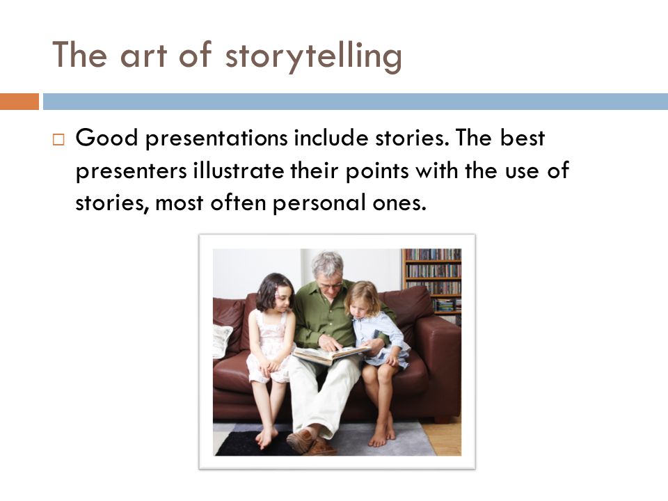 The art of storytelling  Good presentations include stories.