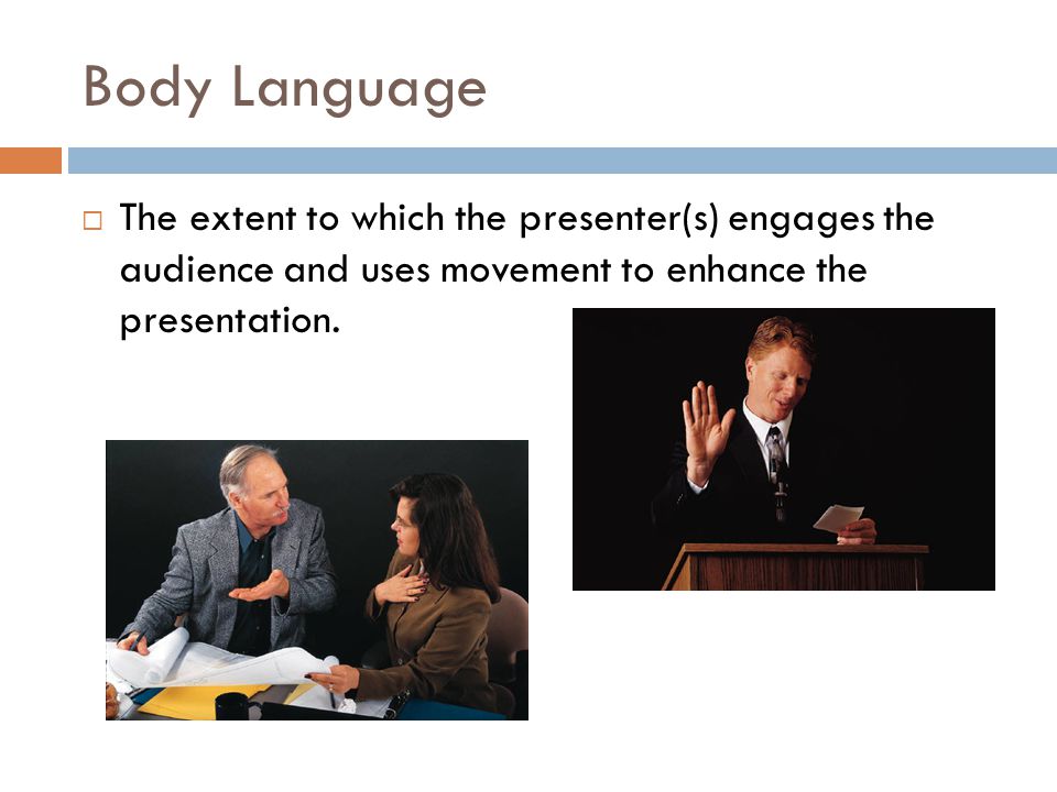 Body Language  The extent to which the presenter(s) engages the audience and uses movement to enhance the presentation.