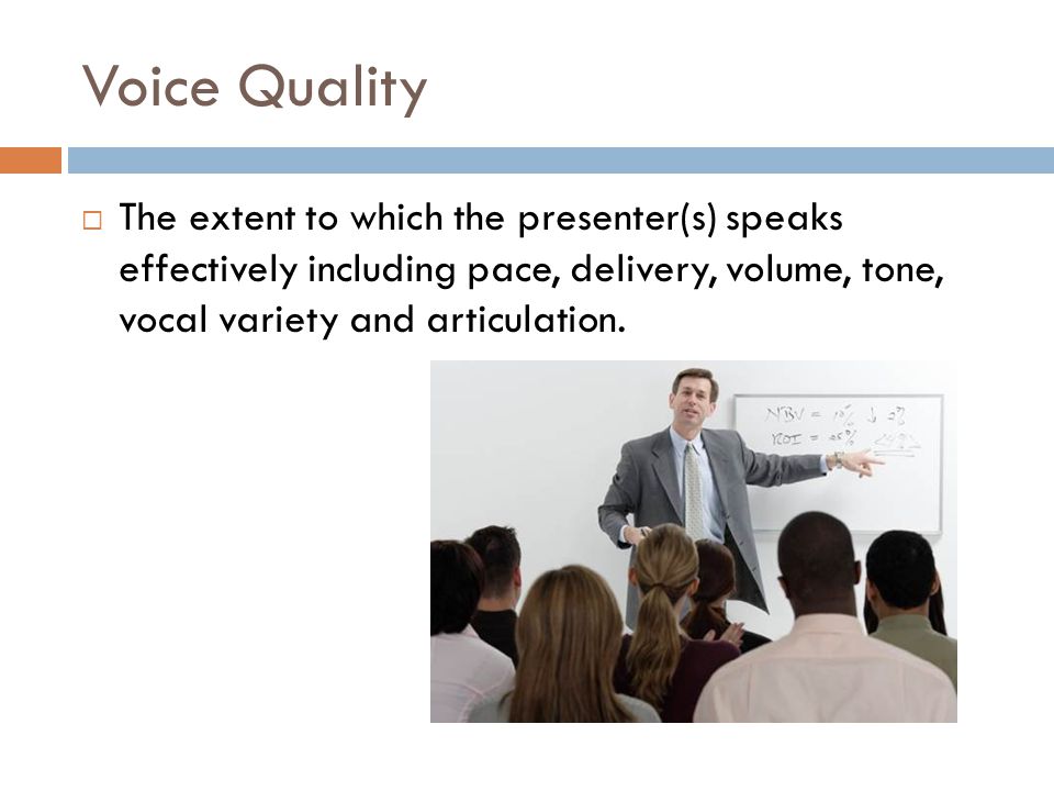 Voice Quality  The extent to which the presenter(s) speaks effectively including pace, delivery, volume, tone, vocal variety and articulation.