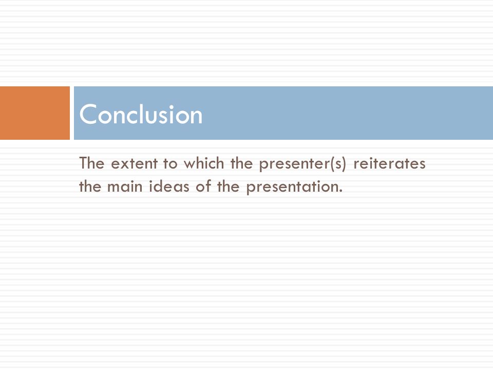 The extent to which the presenter(s) reiterates the main ideas of the presentation. Conclusion