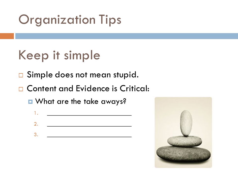 Organization Tips  Simple does not mean stupid.